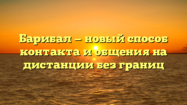 Барибал — новый способ контакта и общения на дистанции без границ