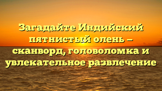 Загадайте Индийский пятнистый олень — сканворд, головоломка и увлекательное развлечение