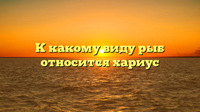 К какому виду рыб относится хариус