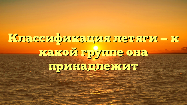 Классификация летяги — к какой группе она принадлежит