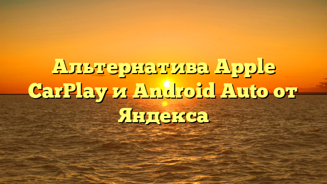 Альтернатива Apple CarPlay и Android Auto от Яндекса