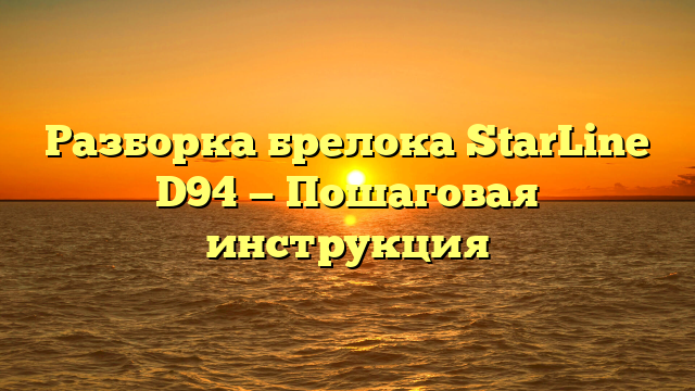 Разборка брелока StarLine D94 — Пошаговая инструкция