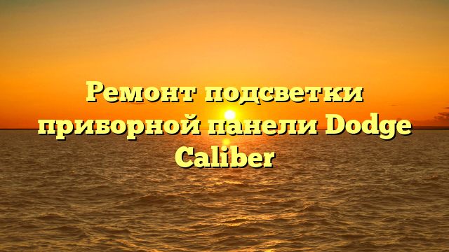 Ремонт подсветки приборной панели Dodge Caliber