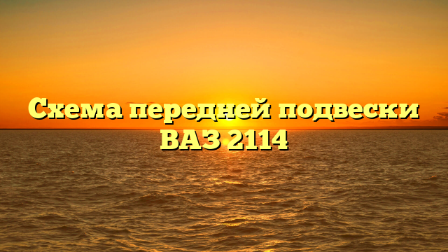Схема передней подвески ВАЗ 2114