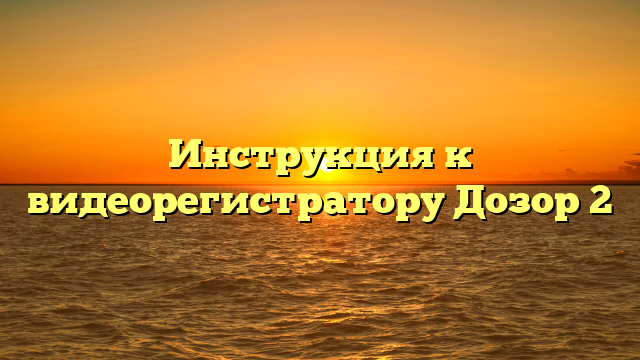 Инструкция к видеорегистратору Дозор 2