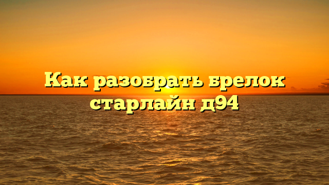 Как разобрать брелок старлайн д94