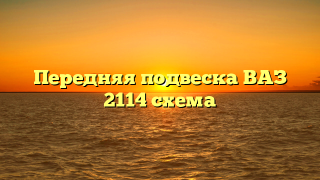 Передняя подвеска ВАЗ 2114 схема