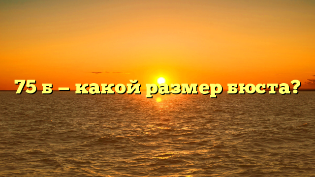 75 б — какой размер бюста?