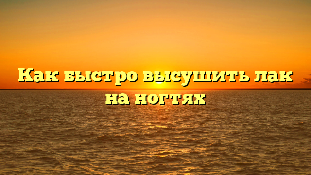 Как быстро высушить лак на ногтях