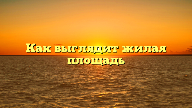 Как выглядит жилая площадь