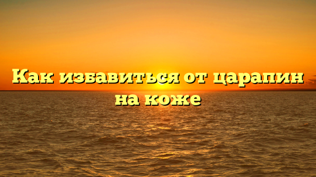 Как избавиться от царапин на коже