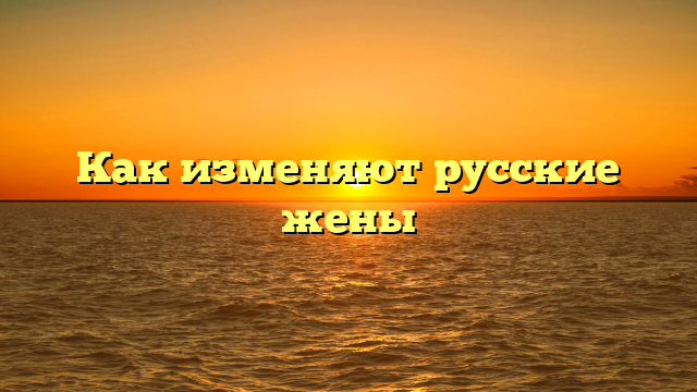 Как изменяют русские жены