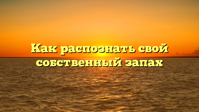 Как распознать свой собственный запах
