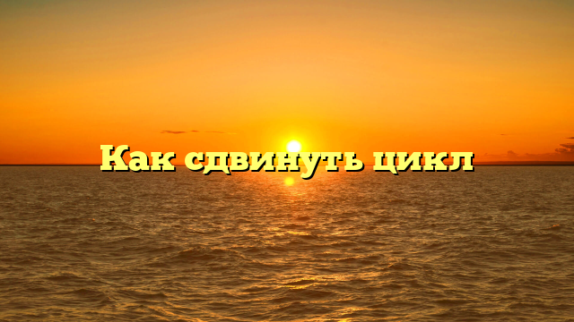 Как сдвинуть цикл