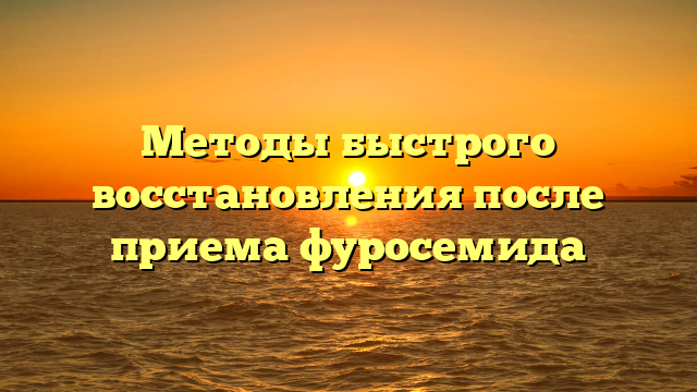 Методы быстрого восстановления после приема фуросемида