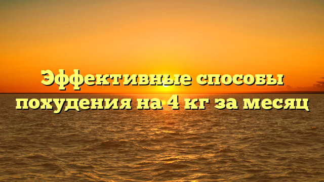 Эффективные способы похудения на 4 кг за месяц