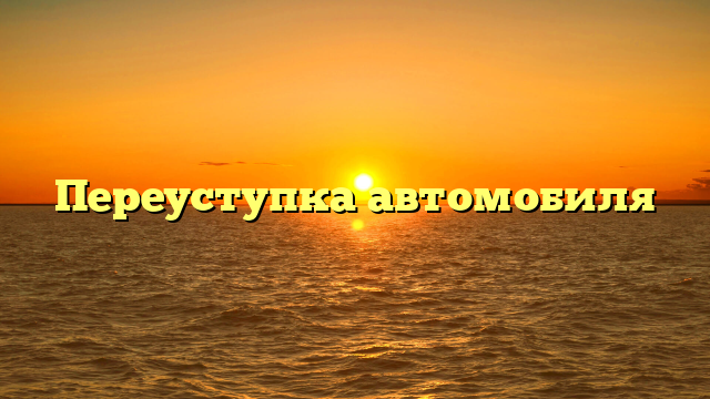Переуступка автомобиля